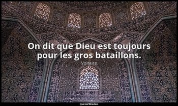 On dit que Dieu est toujours pour les gros bataillons. — Voltaire