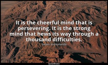 It is the cheerful mind that is persevering. It is the strong mind that hews its — Swami Vivekananda