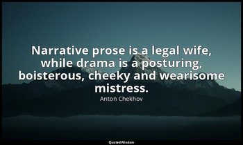 Narrative prose is a legal wife, while drama is a posturing, boisterous, cheeky  — Anton Chekhov