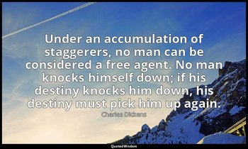 Under an accumulation of staggerers, no man can be considered a free agent. No m — Charles Dickens