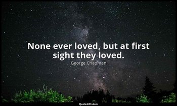 None ever loved, but at first sight they loved. — George Chapman