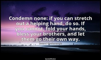 Condemn none: if you can stretch out a helping hand, do so. If you cannot, fold  — Swami Vivekananda