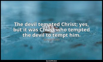 The devil tempted Christ; yes, but it was Christ who tempted the devil to tempt  — Samuel Butler