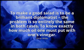 To make a good salad is to be a brilliant diplomatist – the problem is so entire — Oscar Wilde