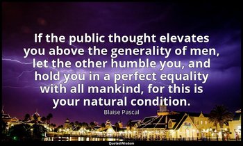 If the public thought elevates you above the generality of men, let the other hu — Blaise Pascal