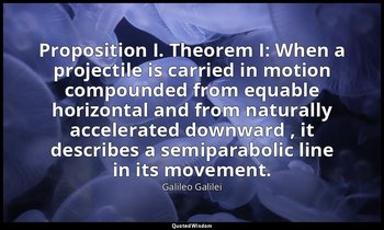 Proposition I. Theorem I: When a projectile is carried in motion compounded from — Galileo Galilei