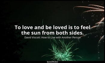 To love and be loved is to feel the sun from both sides. — David Viscott: How to Live with Another Person