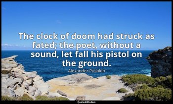 The clock of doom had struck as fated; the poet, without a sound, let fall his p — Alexander Pushkin