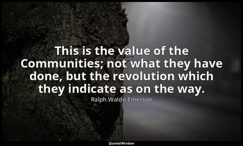 This is the value of the Communities; not what they have done, but the revolutio — Ralph Waldo Emerson