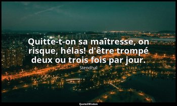 Quitte-t-on sa maîtresse, on risque, hélas! d'être trompé deux ou trois fois par — Stendhal