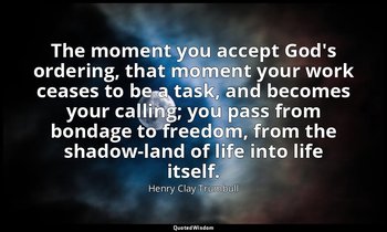 The moment you accept God's ordering, that moment your work ceases to be a task, — Henry Clay Trumbull