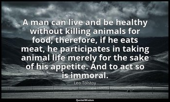A man can live and be healthy without killing animals for food; therefore, if he — Leo Tolstoy