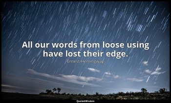 All our words from loose using have lost their edge. — Ernest Hemingway
