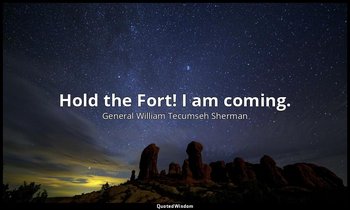 Hold the Fort! I am coming. — General William Tecumseh Sherman