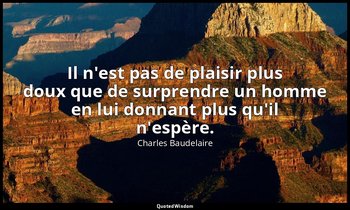 Il n'est pas de plaisir plus doux que de surprendre un homme en lui donnant plus — Charles Baudelaire