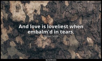 And love is loveliest when embalm'd in tears. — Walter Scott