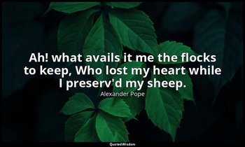 Ah! what avails it me the flocks to keep, Who lost my heart while I preserv'd my — Alexander Pope