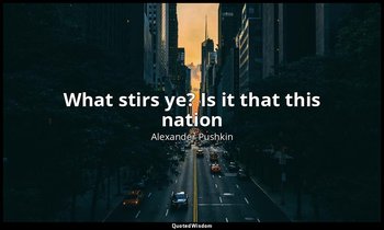 What stirs ye? Is it that this nation — Alexander Pushkin