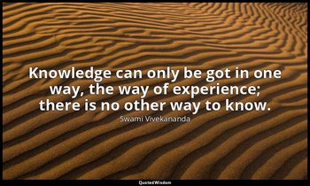 Knowledge can only be got in one way, the way of experience; there is no other w — Swami Vivekananda