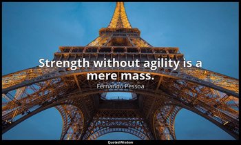 Strength without agility is a mere mass. — Fernando Pessoa