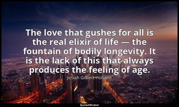 The love that gushes for all is the real elixir of life — the fountain of bodily — Josiah Gilbert Holland