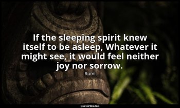 If the sleeping spirit knew itself to be asleep, Whatever it might see, it would — Rumi