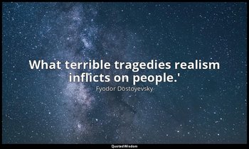 What terrible tragedies realism inflicts on people.' — Fyodor Dostoyevsky