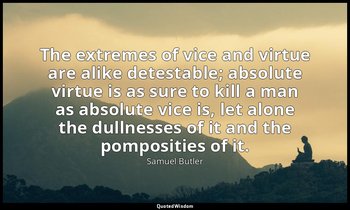 The extremes of vice and virtue are alike detestable; absolute virtue is as sure — Samuel Butler