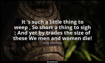 It ’s such a little thing to weep , So short a thing to sigh ; And yet by trades — Emily Dickinson
