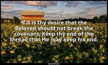 If it is thy desire that the Beloved should not break the covenant, Keep thy end — Hafez