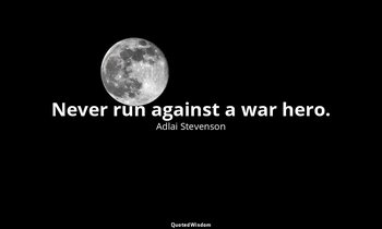 Never run against a war hero. — Adlai Stevenson