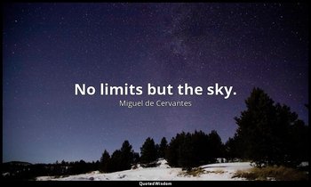 No limits but the sky. — Miguel de Cervantes