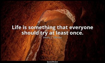 Life is something that everyone should try at least once. — Henry J. Tillman