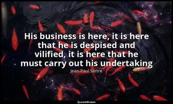 His business is here, it is here that he is despised and vilified, it is here th — Jean-Paul Sartre
