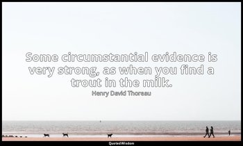 Some circumstantial evidence is very strong, as when you find a trout in the mil — Henry David Thoreau