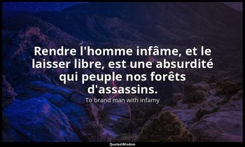 Rendre l'homme infâme, et le laisser libre, est une absurdité qui peuple nos for — To brand man with infamy