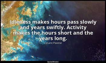 Idleness makes hours pass slowly and years swiftly. Activity makes the hours sho — Cesare Pavese