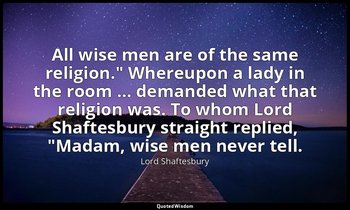 "All wise men are of the same religion." Whereupon a lady in the room … demanded — Lord Shaftesbury