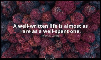 A well-written life is almost as rare as a well-spent one. — Thomas Carlyle
