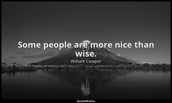 Some people are more nice than wise. — William Cowper