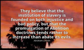 They believe that the institution of slavery is founded on both injustice and ba — Abraham Lincoln