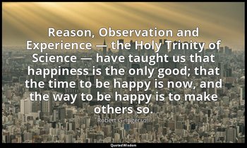 Reason, Observation and Experience — the Holy Trinity of Science — have taught u — Robert G. Ingersoll