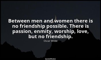 Between men and women there is no friendship possible. There is passion, enmity, — Oscar Wilde