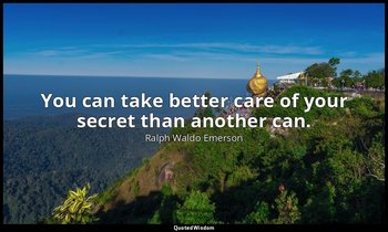 You can take better care of your secret than another can. — Ralph Waldo Emerson