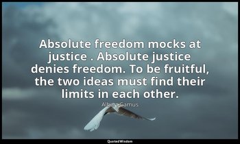 Absolute freedom mocks at justice . Absolute justice denies freedom. To be fruit — Albert Camus
