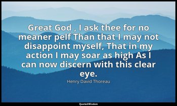 Great God , I ask thee for no meaner pelf Than that I may not disappoint myself, — Henry David Thoreau