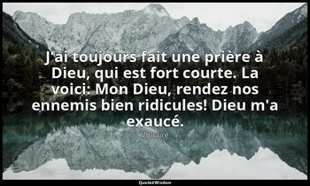 J'ai toujours fait une prière à Dieu, qui est fort courte. La voici: Mon Dieu, r — Voltaire