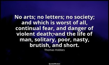 No arts; no letters; no society; and which is worst of all, continual fear, and  — Thomas Hobbes