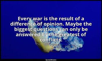 Every war is the result of a difference of opinion. Maybe the biggest questions  — JC Denton