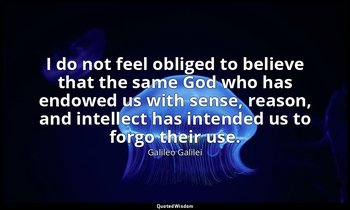 I do not feel obliged to believe that the same God who has endowed us with sense — Galileo Galilei